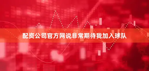 配资公司官方网说非常期待我加入球队