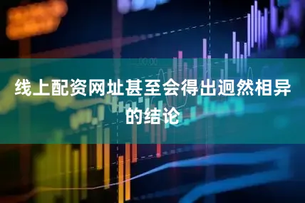 线上配资网址甚至会得出迥然相异的结论