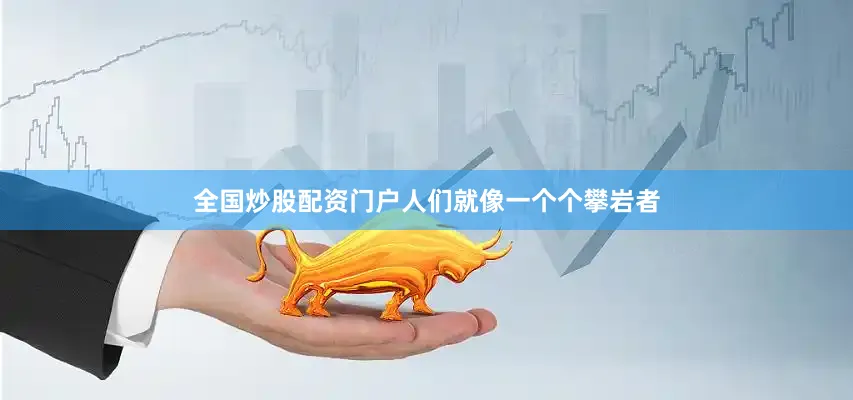 全国炒股配资门户人们就像一个个攀岩者