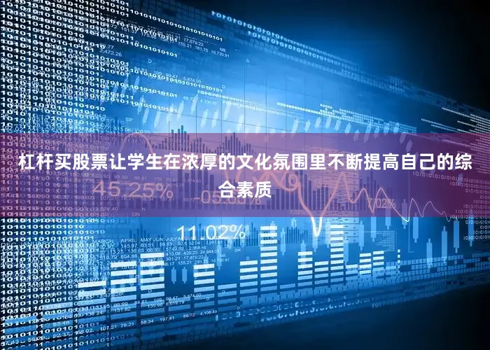 杠杆买股票让学生在浓厚的文化氛围里不断提高自己的综合素质