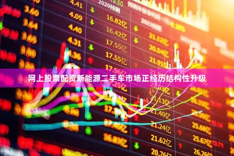 网上股票配资新能源二手车市场正经历结构性升级