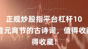 正规炒股指平台杠杆106首元宵节的古诗词，值得收藏！