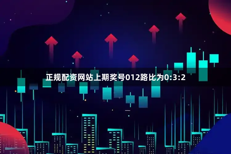 正规配资网站上期奖号012路比为0:3:2