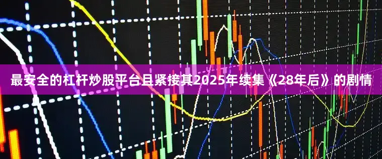 最安全的杠杆炒股平台且紧接其2025年续集《28年后》的剧情