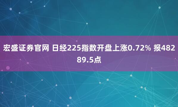 宏盛证券官网 日经225指数开盘上涨0.72% 报48289.5点