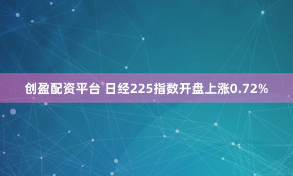 创盈配资平台 日经225指数开盘上涨0.72%
