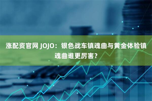 涨配资官网 JOJO:银色战车镇魂曲与黄金体验镇魂曲谁更厉害?