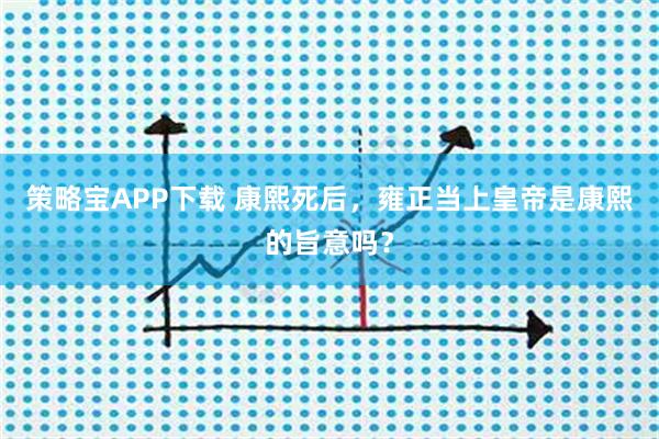 策略宝APP下载 康熙死后，雍正当上皇帝是康熙的旨意吗？