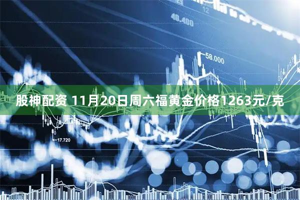 股神配资 11月20日周六福黄金价格1263元/克