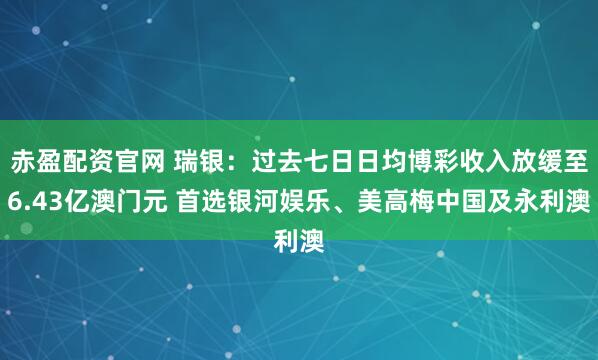 赤盈配资官网 瑞银：过去七日日均博彩收入放缓至6.43亿澳门元 首选银河娱乐、美高梅中国及永利澳