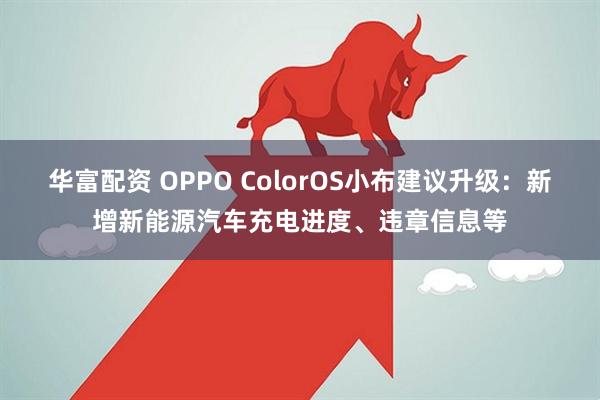 华富配资 OPPO ColorOS小布建议升级:新增新能源汽车充电进度、违章信息等
