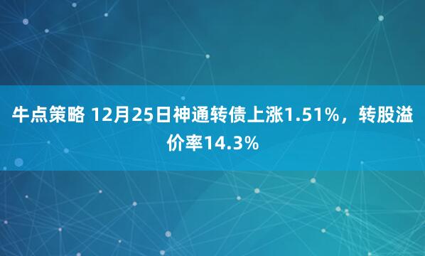 牛点策略 12月25日神通转债上涨1.51%,转股溢价率14.3%