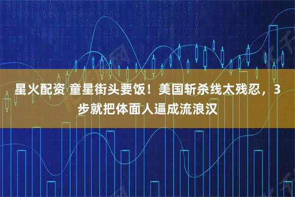 星火配资 童星街头要饭!美国斩杀线太残忍,3步就把体面人逼成流浪汉