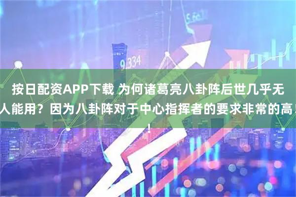 按日配资APP下载 为何诸葛亮八卦阵后世几乎无人能用？因为八卦阵对于中心指挥者的要求非常的高！