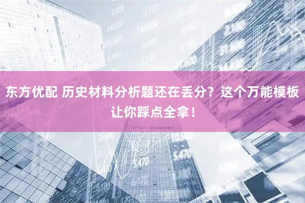东方优配 历史材料分析题还在丢分？这个万能模板让你踩点全拿！
