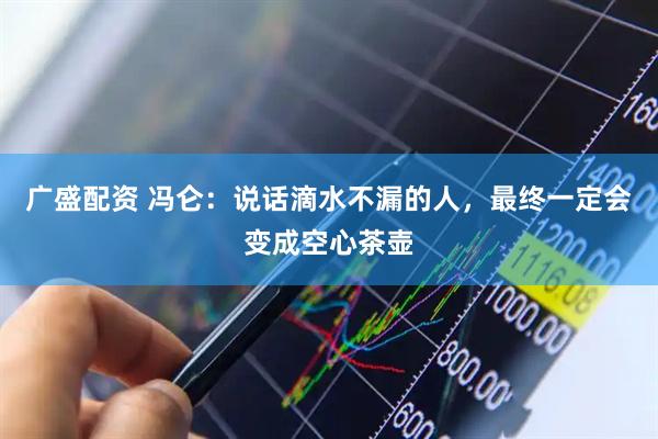广盛配资 冯仑:说话滴水不漏的人,最终一定会变成空心茶壶