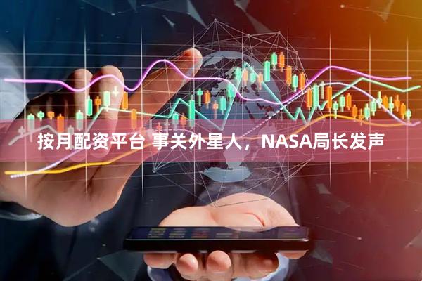 按月配资平台 事关外星人,NASA局长发声