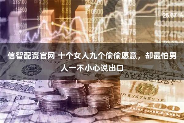 信智配资官网 十个女人九个偷偷愿意,却最怕男人一不小心说出口