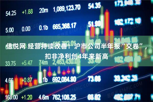倍悦网 经营持续改善!沪市公司半年报“交卷”,扣非净利创4年来新高