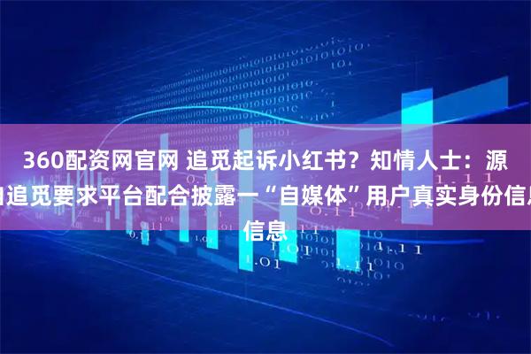 360配资网官网 追觅起诉小红书？知情人士：源自追觅要求平台配合披露一“自媒体”用户真实身份信息