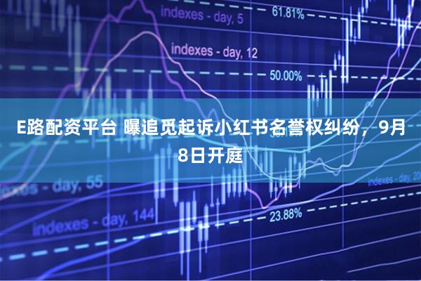 E路配资平台 曝追觅起诉小红书名誉权纠纷，9月8日开庭