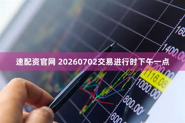 速配资官网 20260702交易进行时下午一点